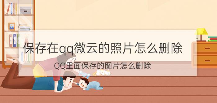 保存在qq微云的照片怎么删除 QQ里面保存的图片怎么删除？